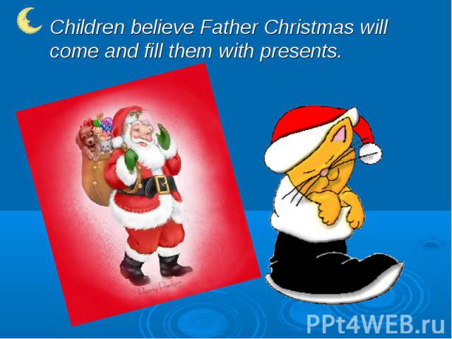Children believe Father Christmas will come and fill them with presents.