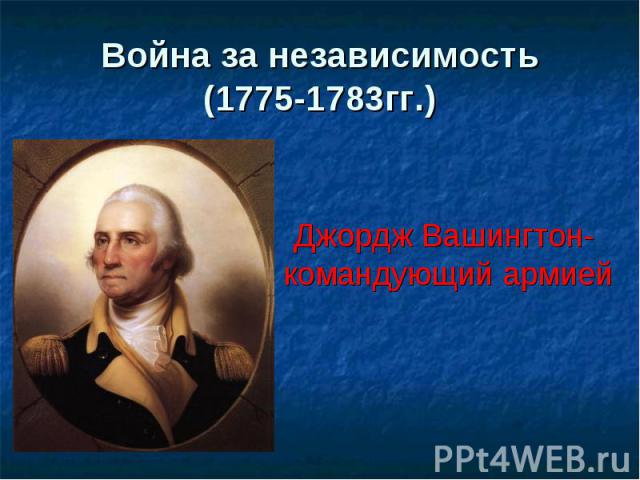 Война за независимость(1775-1783гг.) Джордж Вашингтон- командующий армией