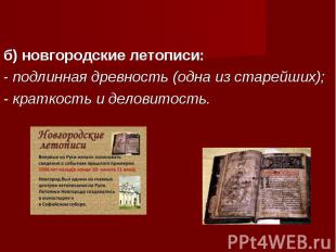 б) новгородские летописи:- подлинная древность (одна из старейших);- краткость и