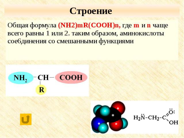 Строение Общая формула (NH2)mR(COOH)n, где m и n чаще всего равны 1 или 2. таким образом, аминокислоты сое6динения со смешанными функциями