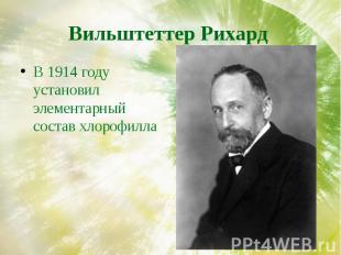 Вильштеттер Рихард В 1914 году установил элементарный состав хлорофилла