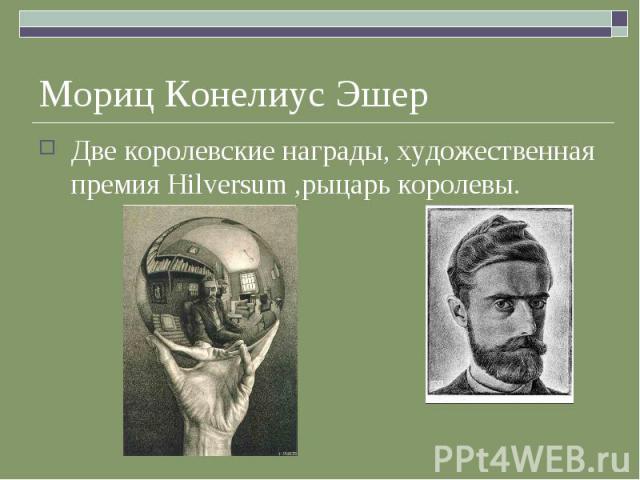 Мориц Конелиус Эшер Две королевские награды, художественная премия Hilversum ,рыцарь королевы.