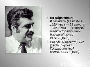 Ян Абрамович Френкель (21 ноября 1920, Киев — 25 августа 1989, Рига) — советский