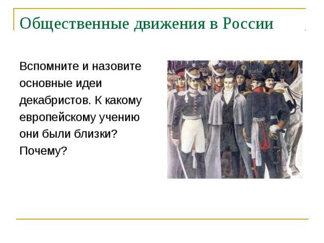 Вспомните и назовитеосновные идеидекабристов. К какомуевропейскому учениюони были близки?Почему?