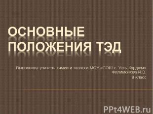 Основные положения ТЭД Выполнила учитель химии и экологи МОУ «СОШ с. Усть-Курдюм