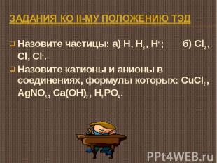 Задания ко II-му положению ТЭД Назовите частицы: а) H, H2 , H+ ; б) Cl2 , Cl, Cl