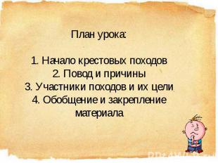 План урока:1. Начало крестовых походов2. Повод и причины3. Участники походов и и