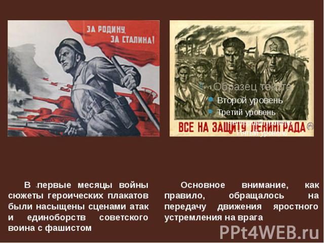 В первые месяцы войны сюжеты героических плакатов были насыщены сценами атак и единоборств советского воина с фашистомОсновное внимание, как правило, обращалось на передачу движения яростного устремления на врага