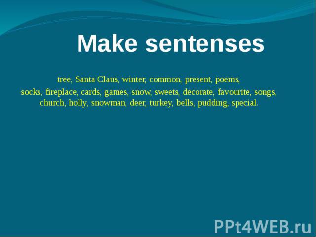 Make sentenses tree, Santa Claus, winter, common, present, poems,socks, fireplace, cards, games, snow, sweets, decorate, favourite, songs, church, holly, snowman, deer, turkey, bells, pudding, special.