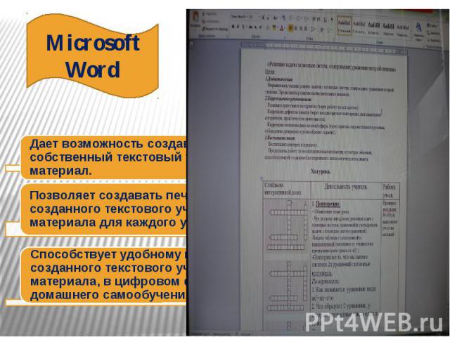 MicrosoftWordДает возможность создавать собственный текстовый учебный материал.Позволяет создавать печатный вариант созданного текстового учебного материала для каждого ученика.Способствует удобному использованию созданного текстового учебного матер…