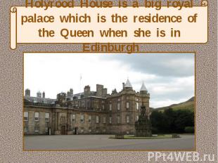 Holyrood House is a big royal palace which is the residence of the Queen when sh