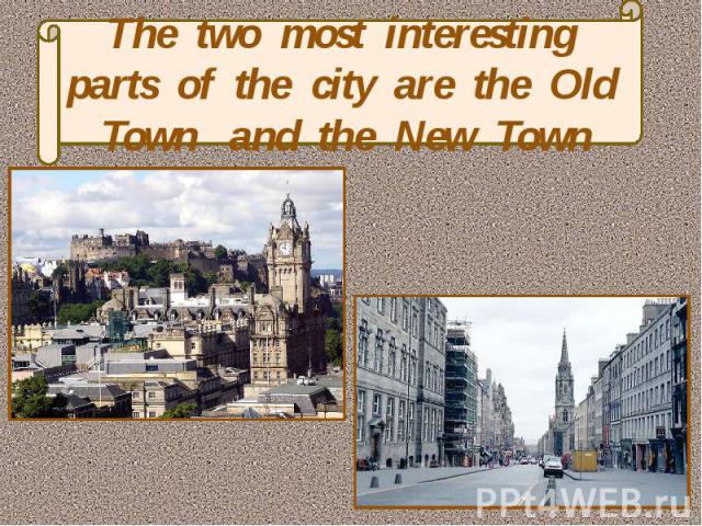 The two most interesting parts of the city are the Old Town and the New Town