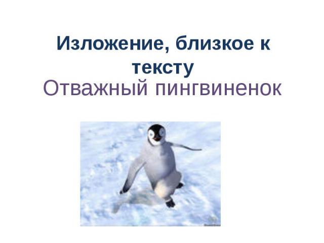 Изложение, близкое к тексту Отважный пингвиненок