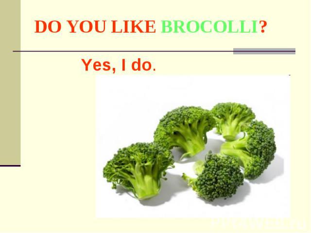 DO YOU LIKE BROCOLLI? Yes, I do.