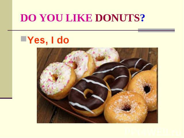 DO YOU LIKE DONUTS? Yes, I do