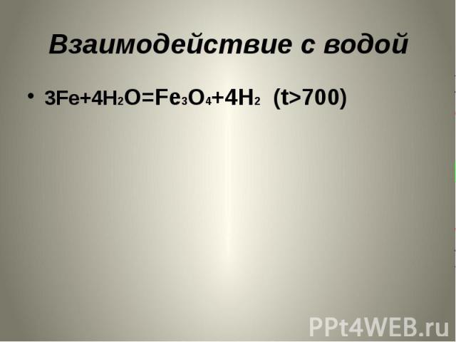 Взаимодействие с водой 3Fe+4H2O=Fe3O4+4H2 (t>700)