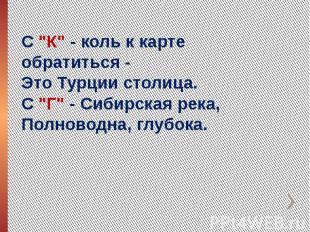 С "К" - коль к карте обратиться -Это Турции столица.С "Г" - Сибирская река,Полно