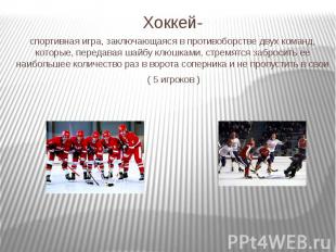 Хоккей- спортивная игра, заключающаяся в противоборстве двух команд, которые, пе