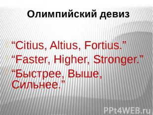 Олимпийский девиз “Citius, Altius, Fortius.”“Faster, Higher, Stronger.”“Быстрее,