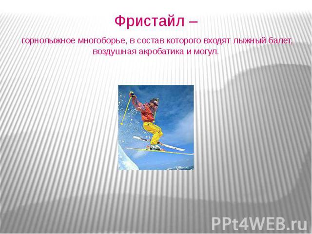 Фристайл – горнолыжное многоборье, в состав которого входят лыжный балет, воздушная акробатика и могул.
