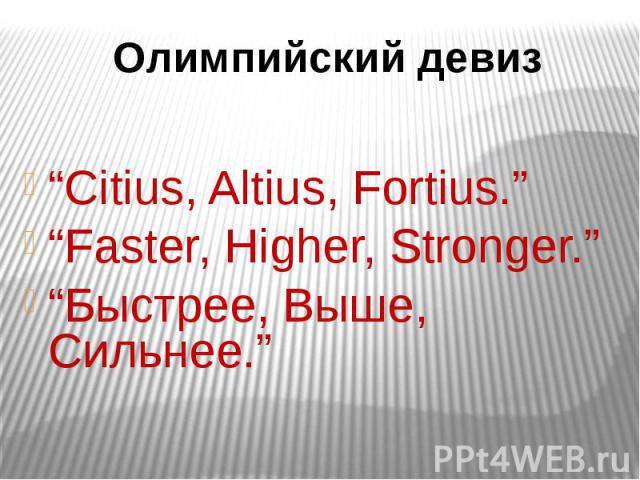 Олимпийский девиз “Citius, Altius, Fortius.”“Faster, Higher, Stronger.”“Быстрее, Выше, Сильнее.”