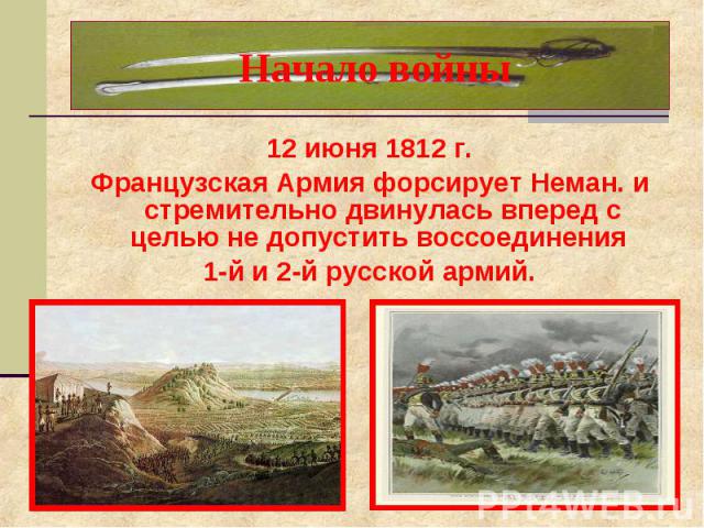Начало войны 12 июня 1812 г.Французская Армия форсирует Неман. и стремительно двинулась вперед с целью не допустить воссоединения 1-й и 2-й русской армий.