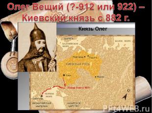 Олег Вещий (?-912 или 922) –Киевский князь с 882 г.