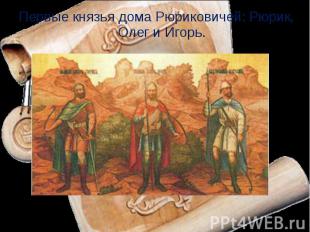 Первые князья дома Рюриковичей: Рюрик, Олег и Игорь.
