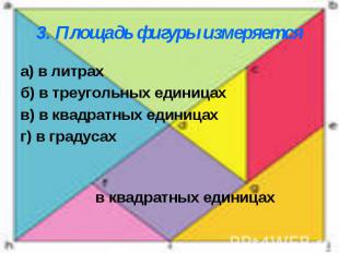 3. Площадь фигуры измеряется а) в литрахб) в треугольных единицахв) в квадратных