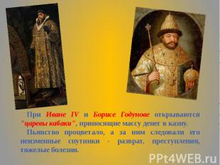 При Иване IV и Борисе Годунове открываются "царевы кабаки", приносящие массу ден
