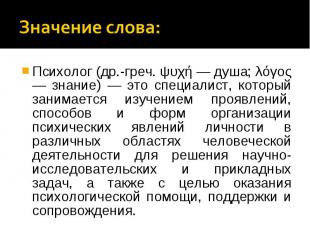 Значение слова: Психолог (др.-греч. ψυχή — душа; λόγος — знание) — это специалис