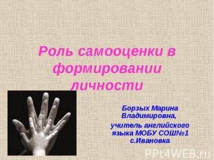 Роль самооценки в формировании личности Борзых Марина Владимировна, учитель англ