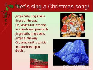 Let`s sing a Christmas song! Jingle bells, jingle bellsJingle all the way.Oh, wh
