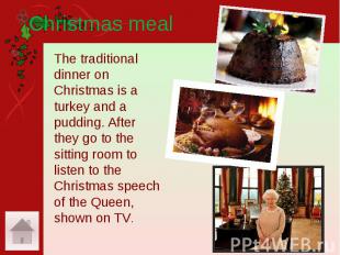 Christmas meal The traditional dinner on Christmas is a turkey and a pudding. Af