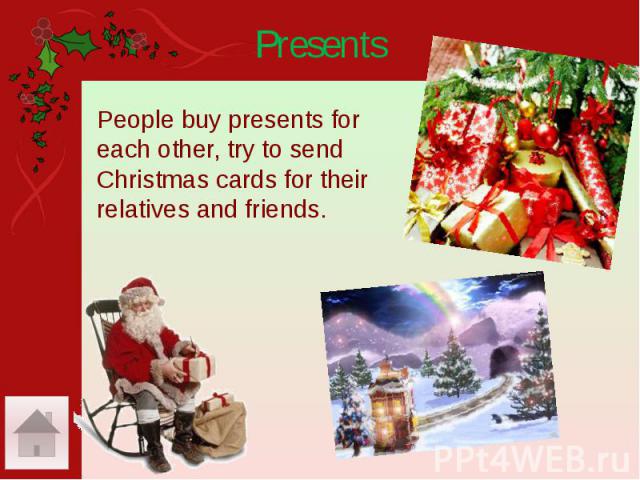 Presents People buy presents for each other, try to send Christmas cards for their relatives and friends.