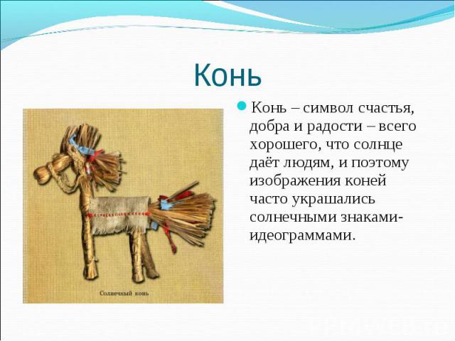 Конь Конь – символ счастья, добра и радости – всего хорошего, что солнце даёт людям, и поэтому изображения коней часто украшались солнечными знаками-идеограммами.