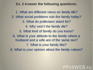 Ex. 2 Answer the following questions: 1. What are different views on family life