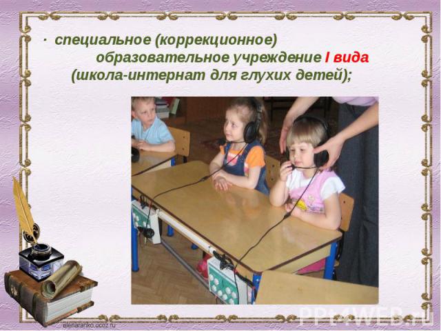 · специальное (коррекционное) образовательное учреждение I вида (школа-интернат для глухих детей);