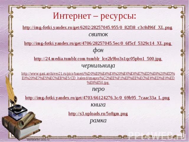 Интернет – ресурсы: http://img-fotki.yandex.ru/get/6202/28257045.955/0_82f38_c3c8d96f_XL.png свитокhttp://img-fotki.yandex.ru/get/4706/28257045.5ec/0_6f5cf_5329c14_XL.png фонhttp://24.media.tumblr.com/tumblr_lce2h9bo3s1qc05pbo1_500.jpg чернильницаht…