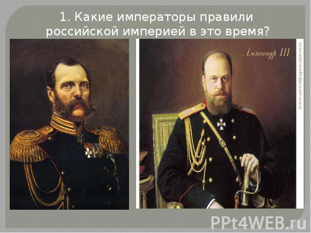 1. Какие императоры правили российской империей в это время?