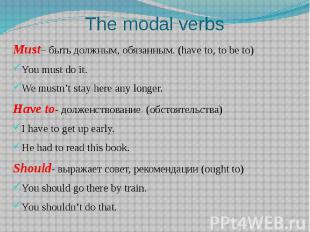 The modal verbs Must– быть должным, обязанным. (have to, to be to)You must do it