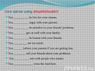 Give advise using should\shouldn’t You __________ be late for your classes.You _
