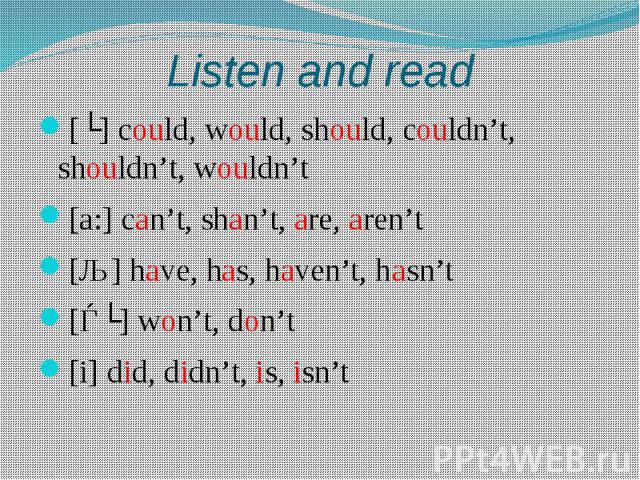 Listen and read [ʊ] could, would, should, couldn’t, shouldn’t, wouldn’t[a:] can’t, shan’t, are, aren’t[ǣ] have, has, haven’t, hasn’t[ǝʊ] won’t, don’t[i] did, didn’t, is, isn’t