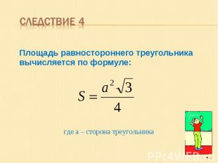 Следствие 4 Площадь равностороннего треугольника вычисляется по формуле:где а –