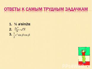 Ответы к самым трудным задачкам 1. ½ a2sin22. 3.
