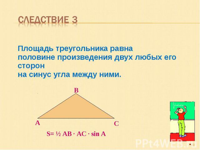 Следствие 3 Площадь треугольника равна половине произведения двух любых его сторон на синус угла между ними.
