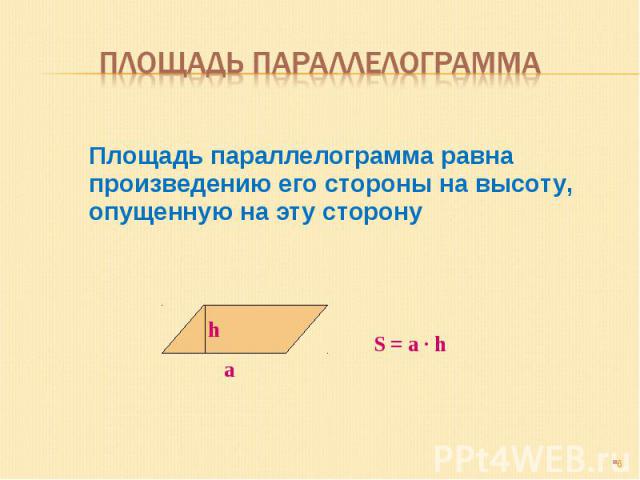 Площадь параллелограмма Площадь параллелограмма равна произведению его стороны на высоту, опущенную на эту сторону