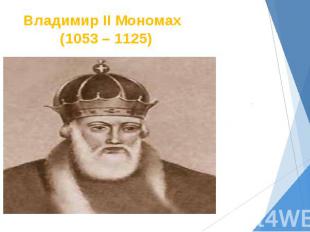 Владимир II Мономах (1053 – 1125)