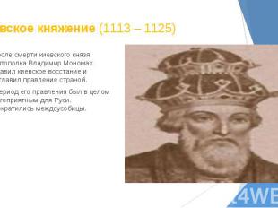Киевское княжение (1113 – 1125) После смерти киевского князя Святополка Владимир