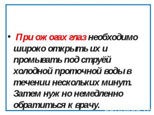 При ожогах глаз необходимо широко открыть их и промывать под струёй холодной про